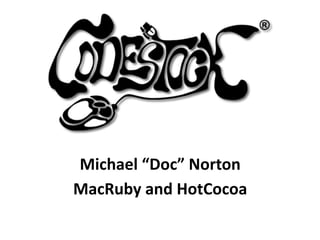 Michael “Doc” Norton
MacRuby and HotCocoa
 
