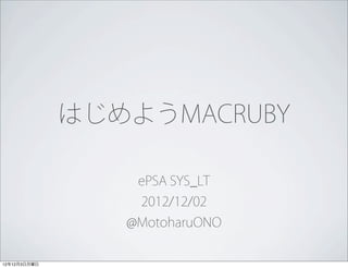 はじめようMACRUBY

                  ePSA SYS_LT
                  2012/12/02
                 @MotoharuONO


12年12月3日月曜日
 
