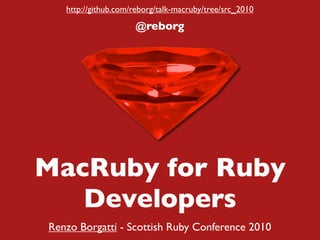 http://github.com/reborg/talk-macruby/tree/src_2010

                     @reborg




MacRuby for Ruby
   Developers
Renzo Borgatti - Scottish Ruby Conference 2010
 