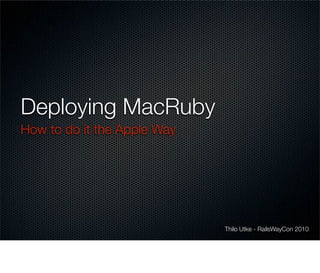 Deploying MacRuby
How to do it the Apple Way




                             Thilo Utke - RailsWayCon 2010
 