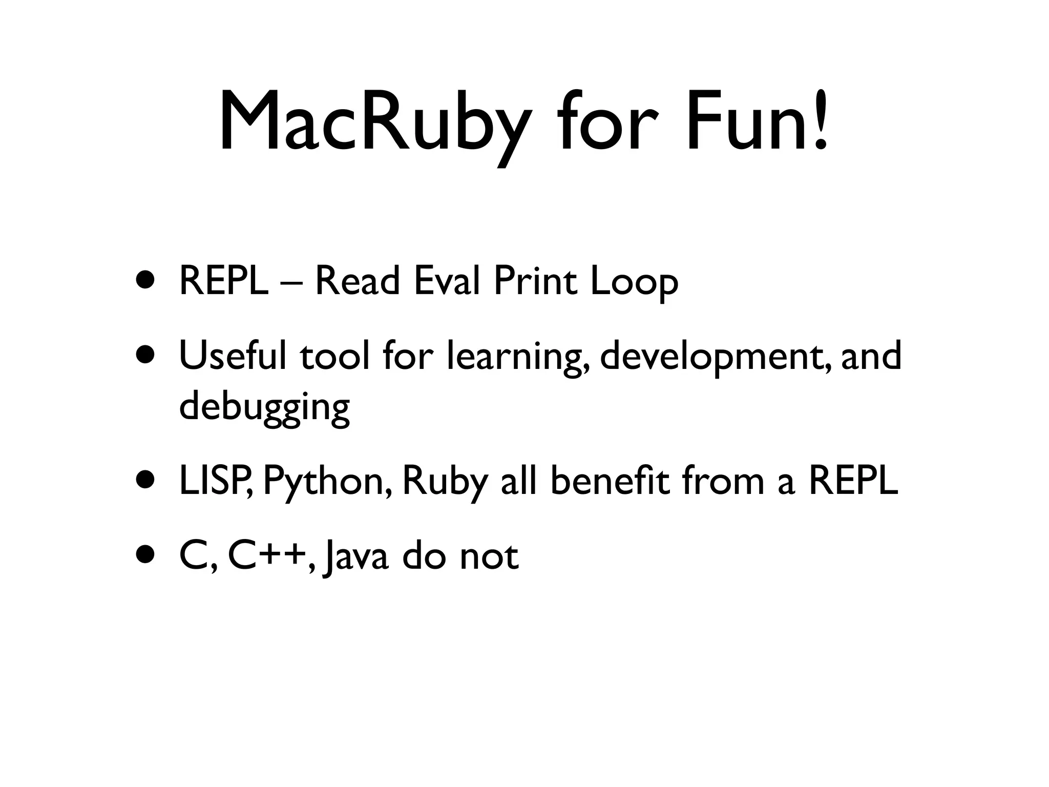 MacRuby for Fun!
• REPL – Read Eval Print Loop
• Useful tool for learning, development, and
  debugging
• LISP, Python, Ruby all beneﬁt from a REPL
• C, C++, Java do not
 