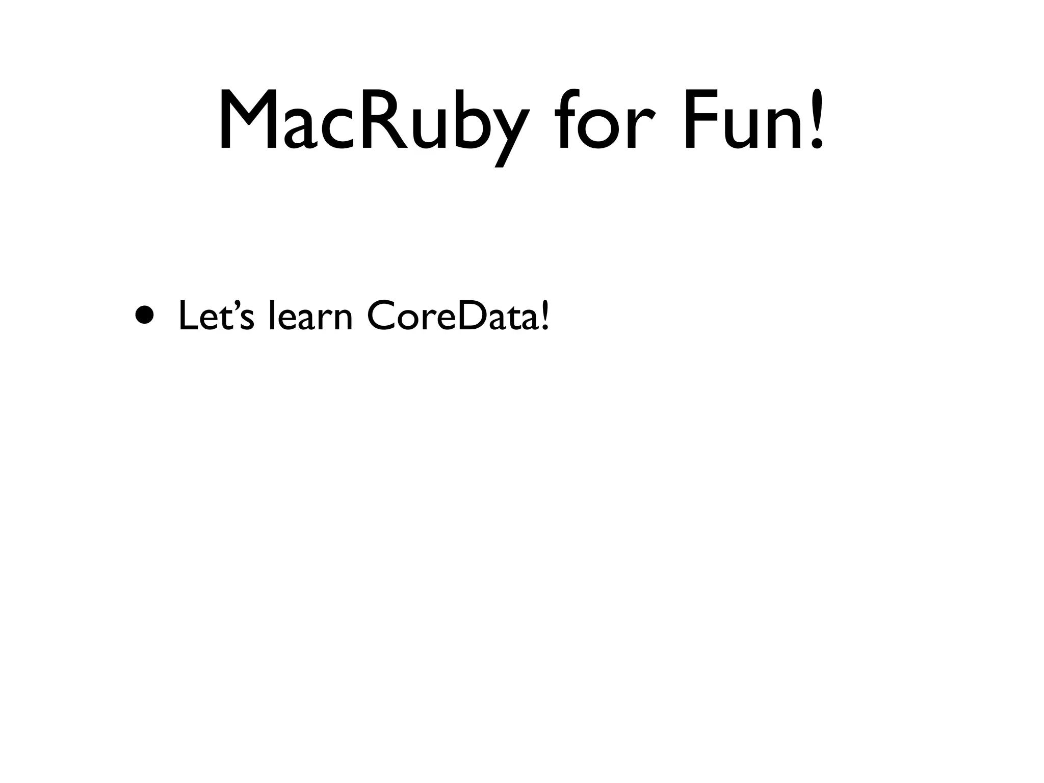MacRuby for Fun!

• Let’s learn CoreData!
 