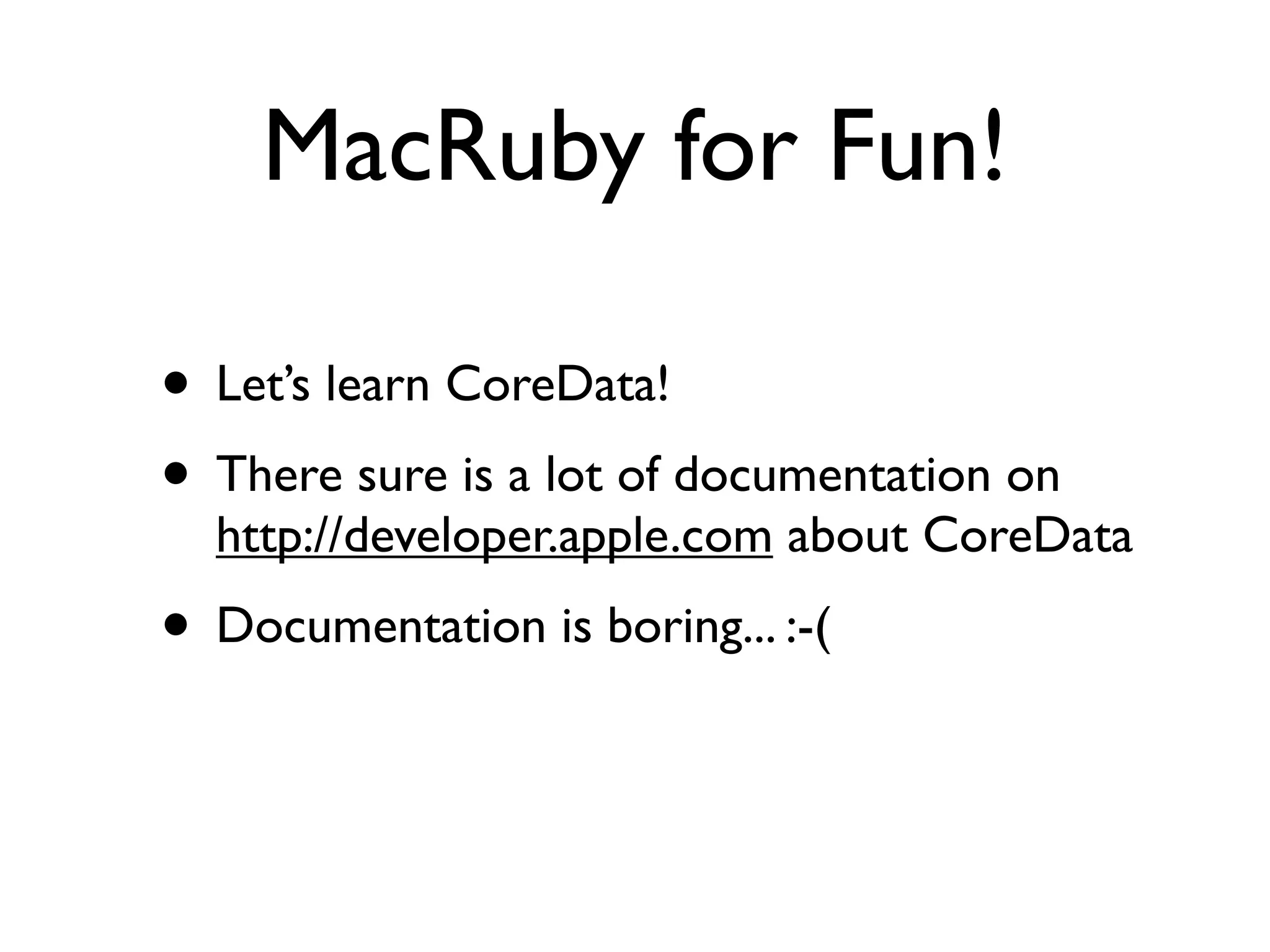 MacRuby for Fun!

• Let’s learn CoreData!
• There sure is a lot of documentation on
  http://developer.apple.com about CoreData
• Documentation is boring... :-(
 