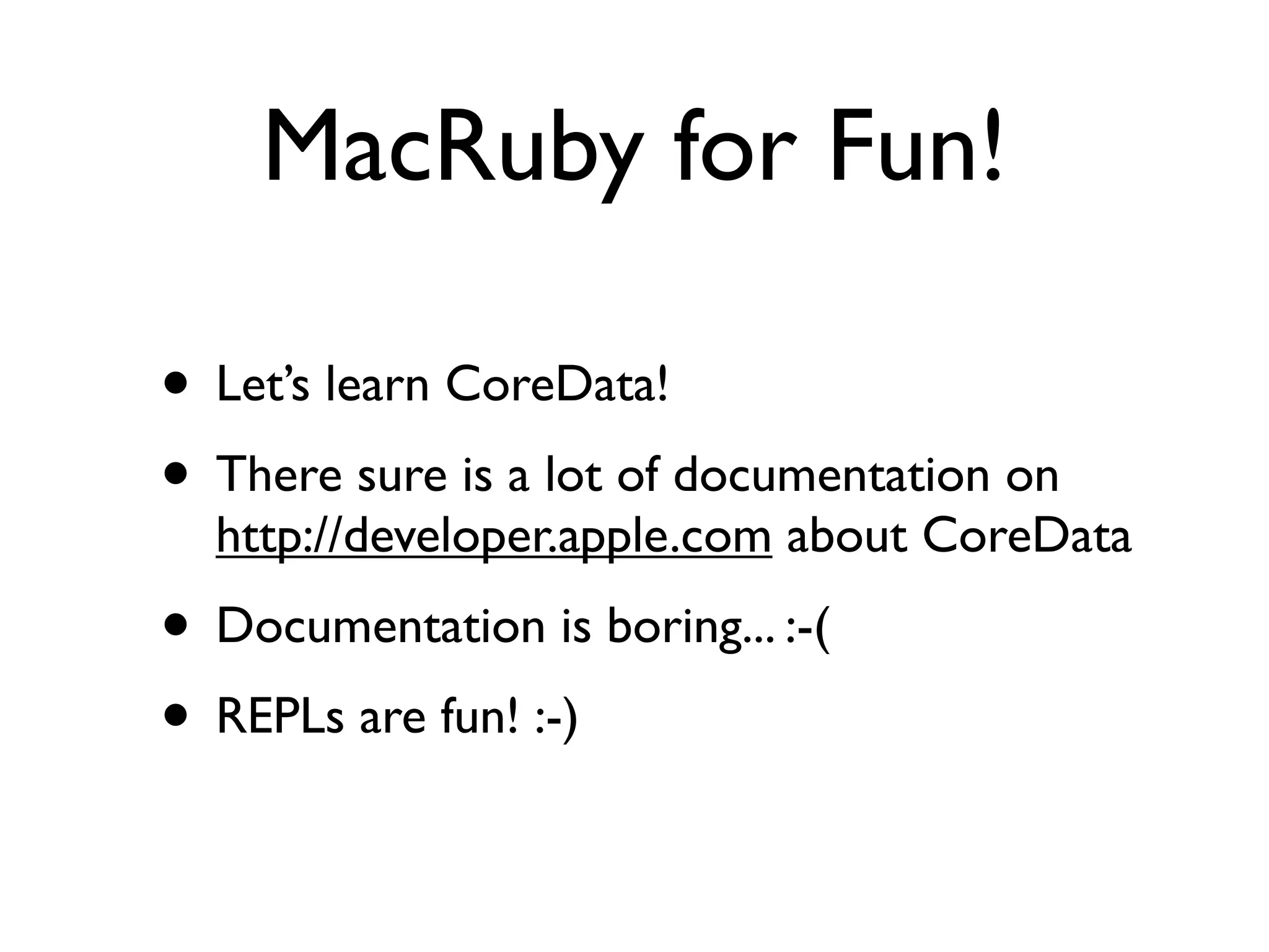 MacRuby for Fun!

• Let’s learn CoreData!
• There sure is a lot of documentation on
  http://developer.apple.com about CoreData
• Documentation is boring... :-(
• REPLs are fun! :-)
 