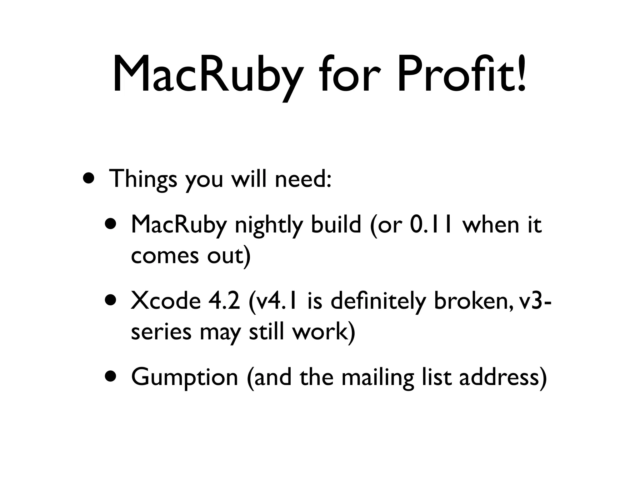 MacRuby for Proﬁt!
• Things you will need:
 • MacRuby nightly build (or 0.11 when it
    comes out)
 • Xcode 4.2 (v4.1 is deﬁnitely broken, v3-
    series may still work)
 • Gumption (and the mailing list address)
 