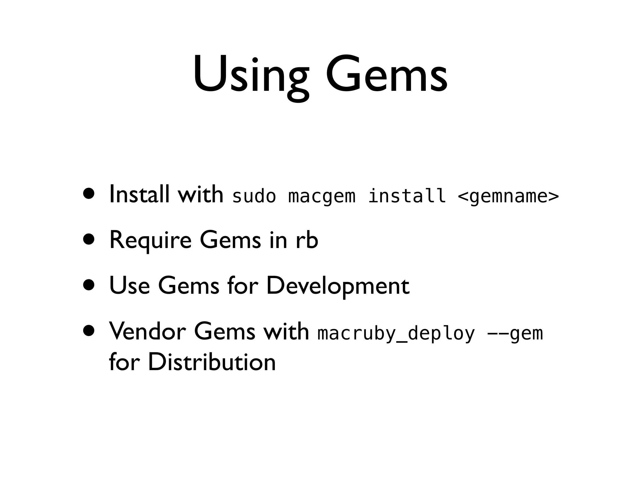 Using Gems

• Install with sudo macgem install <gemname>
• Require Gems in rb
• Use Gems for Development
• Vendor Gems with macruby_deploy --gem
  for Distribution
 