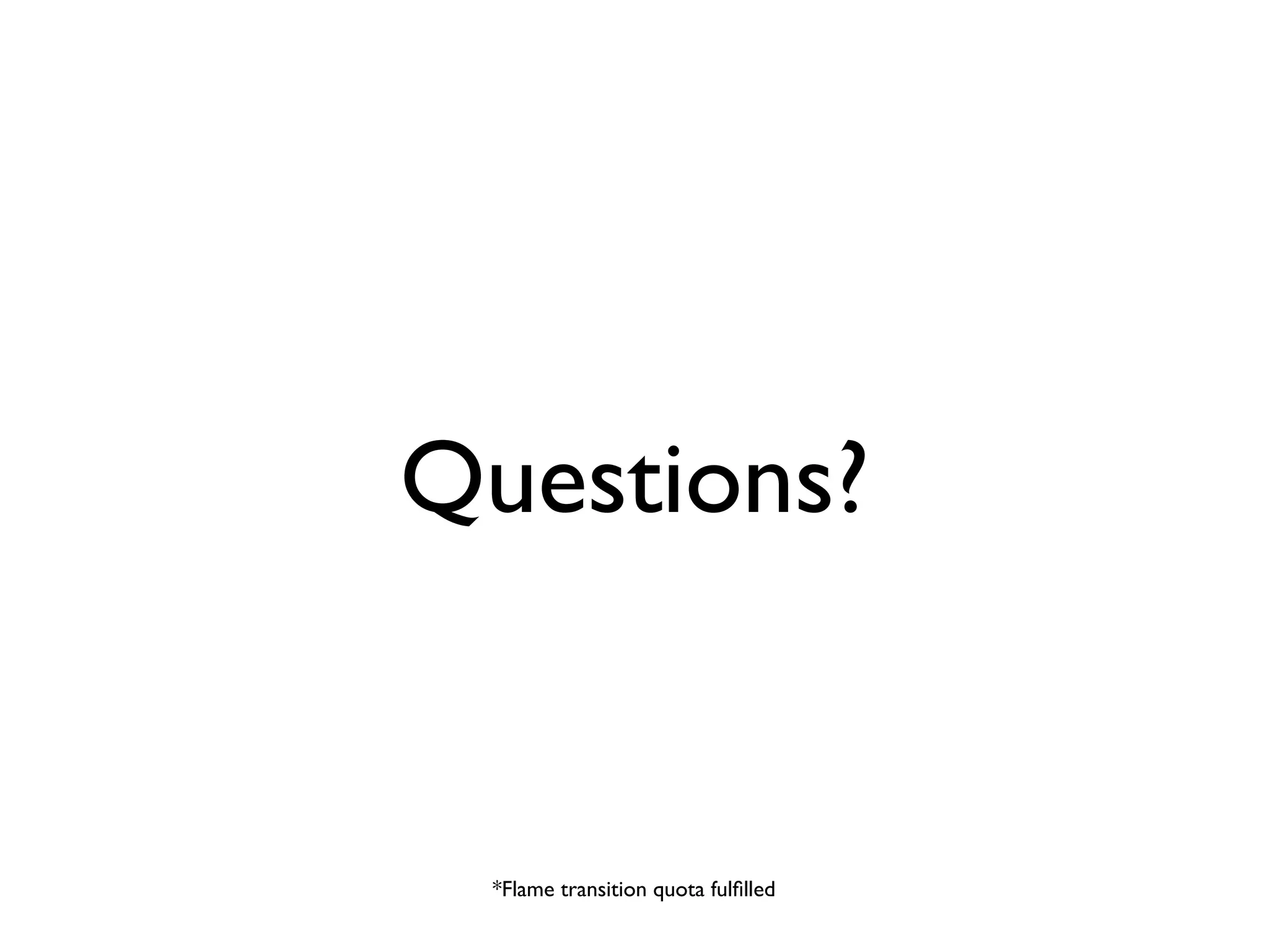 Questions?


 *Flame transition quota fulﬁlled
 
