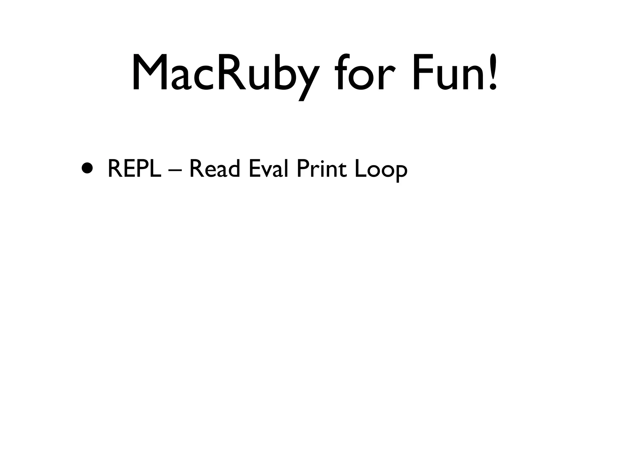 MacRuby for Fun!
• REPL – Read Eval Print Loop
 
