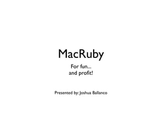 MacRuby
        For fun...
       and proﬁt!


Presented by: Joshua Ballanco
 