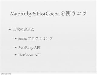 MacRuby&HotCocoaを使うコツ

       n     三枚のおふだ

              n   cocoa プログラミング

              n   MacRuby API
              n   HotCocoa API




12年12月2日日曜日
 