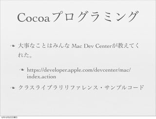 Cocoaプログラミング

      n      大事なことはみんな Mac Dev Centerが教えてく
              れた。

              n   https://developer.apple.com/devcenter/mac/
                   index.action
      n      クラスライブラリリファレンス・サンプルコード



12年12月2日日曜日
 