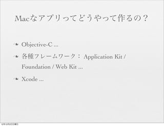 Macなアプリってどうやって作るの？


       n     Objective-C ...
       n     各種フレームワーク： Application Kit /
              Foundation / Web Kit ...
       n     Xcode ...




12年12月2日日曜日
 