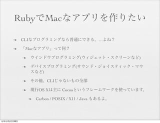 RubyでMacなアプリを作りたい

       n     CLIなプログラミングなら普通にできる。…よね？

       n     「Macなアプリ」って何？

              n    ウインドウプログラミング(ウ...