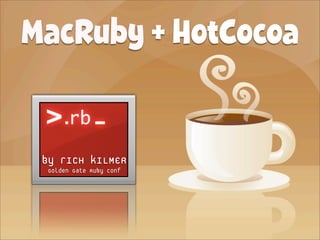 MacRuby + HotCocoa

 by rICH kILMER
 Golden Gate Ruby Conf
 