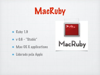 MacRuby

Ruby 1.9

v 0.6 - “Stable”

Mac OS X applications

Liderado pela Apple
 