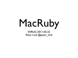 MacRuby
   SHRUG 2011-02-22
 Peter Lind @peter_lind
 
