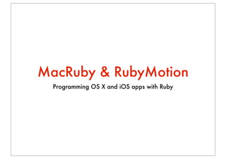 MacRuby & RubyMotion
  Programming OS X and iOS apps with Ruby
 