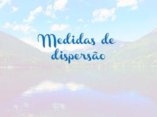 Medidas de
dispersão
 