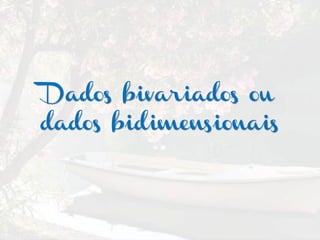 Dados bivariados ou
dados bidimensionais
 
