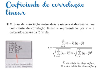 Coeficiente de correlação
linear

é a média das observações
Xi e y é a média das observações y
 