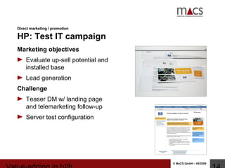 © MaCS GmbH – 09/2009
Direct marketing / promotion
HP: Test IT campaign
Marketing objectives
Evaluate up-sell potential and
installed base
Lead generation
Challenge
Teaser DM w/ landing page
and telemarketing follow-up
Server test configuration
 