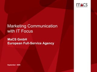 © MaCS GmbH – 09/2009
Marketing Communication
with IT Focus
MaCS GmbH
European Full-Service Agency
September 2009
 