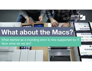 What about the Macs?
What started as a rounding error is now supported by IT.
Now what do we do?
 