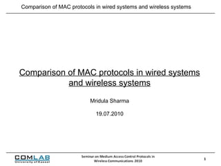 Comparison of MAC protocols in wired systems and wireless systems Mridula Sharma 19.07.2010 Comparison of MAC protocols in wired systems and wireless systems 