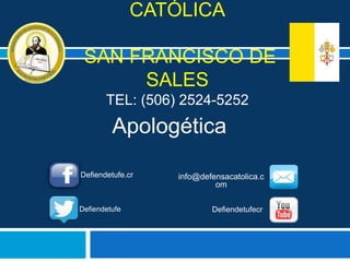 CATÓLICA
SAN FRANCISCO DE
SALES
TEL: (506) 2524-5252
Apologética
Defiendetufe.cr info@defensacatolica.c
om
Defiendetufe Defiendetufecr
 