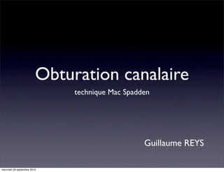 Obturation canalaire
                              technique Mac Spadden




                                                 Guillaume REYS

mercredi 29 septembre 2010
 