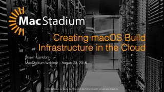 ©2018 MacStadium, Inc. Apple®, Mac®, Mac mini®, Mac Pro® and macOS® are trademarks of Apple, Inc.
Creating macOS Build
Infrastructure in the Cloud
Shawn Lankton
MacStadium Webinar – August 23, 2018
1
 