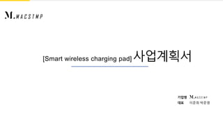 기업명
대표 이준희 박준영
[Smart wireless charging pad] 사업계획서
 