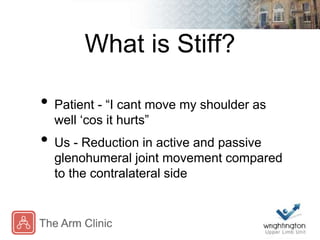 What is Stiff?
• Patient - “I cant move my shoulder as
well ‘cos it hurts”
• Us - Reduction in active and passive
glenohum...