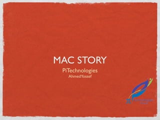 MAC STORY
 PiTechnologies
   AhmedYossef
 