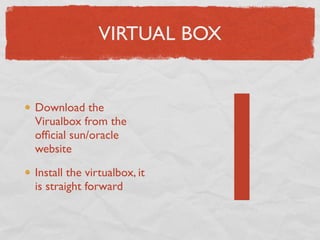 VIRTUAL BOX




                             1
Download the
Virualbox from the
ofﬁcial sun/oracle
website

Install the virtualbox, it
is straight forward
 