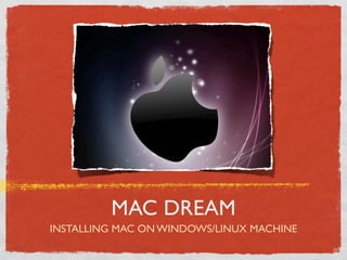 MAC DREAM
INSTALLING MAC ON WINDOWS/LINUX MACHINE
 