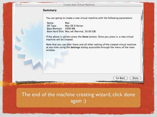 The end of the machine creating wizard, click done
                    again :)
 