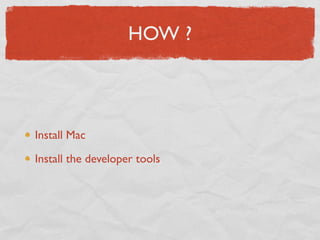 HOW ?



Install Mac

Install the developer tools
 