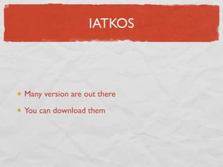 IATKOS



Many version are out there

You can download them
 
