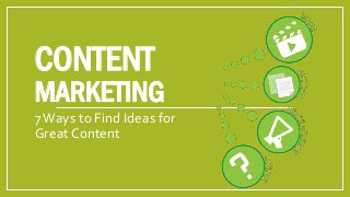 CONTENT

MARKETING
7 Ways to Find Ideas for
Great Content

 