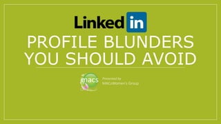 PROFILE BLUNDERS
YOU SHOULD AVOID
Presented by
MACsWomen’s Group
 