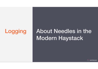 zentral.pro
Logging About Needles in the
Modern Haystack
 