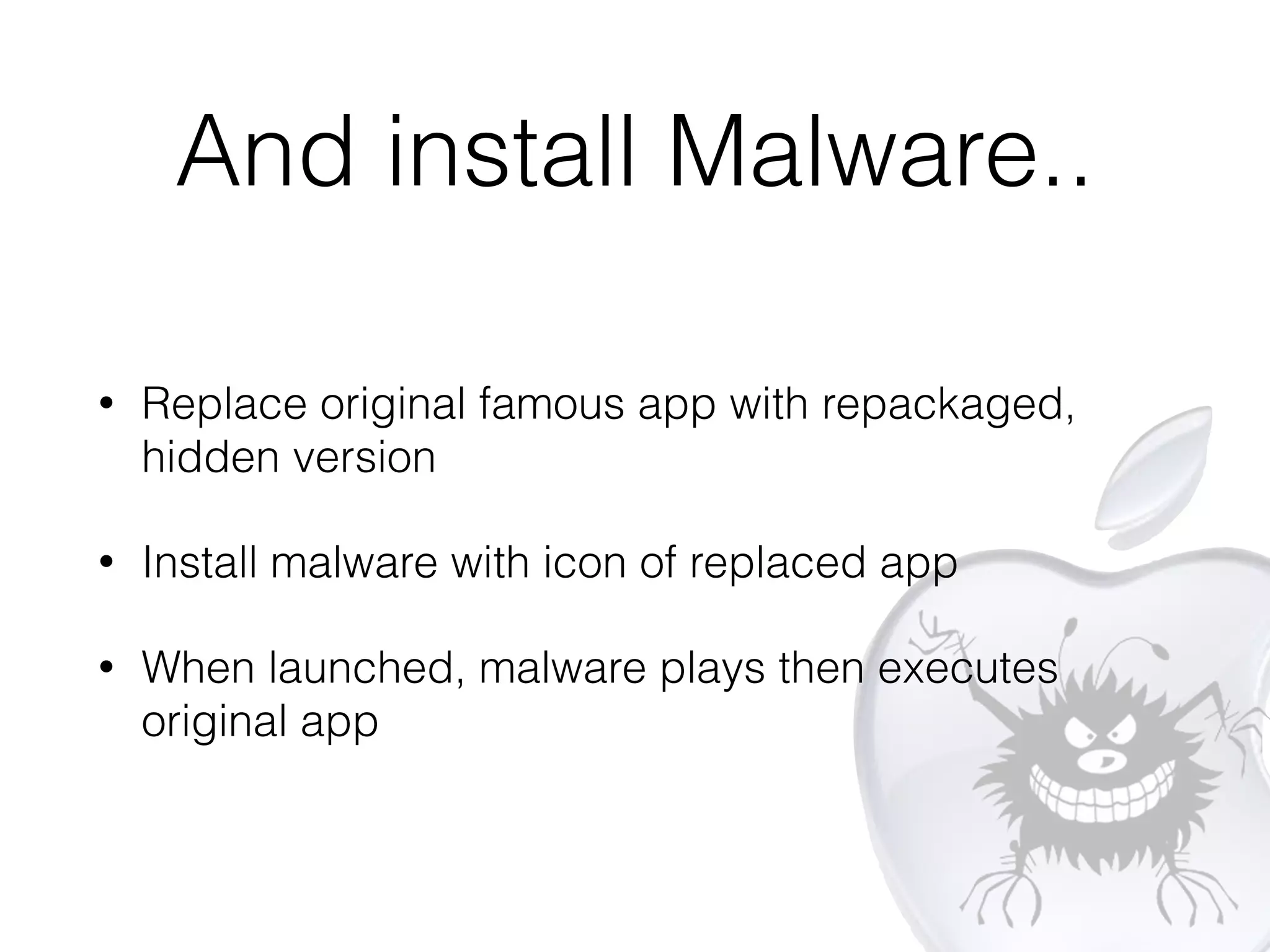 An.d install Malware...
• Replace original famous app wi.th repackaged,
hidden version
• Install malware wi.th icon of replaced app
• When launched, malware plays then executes
original app
 