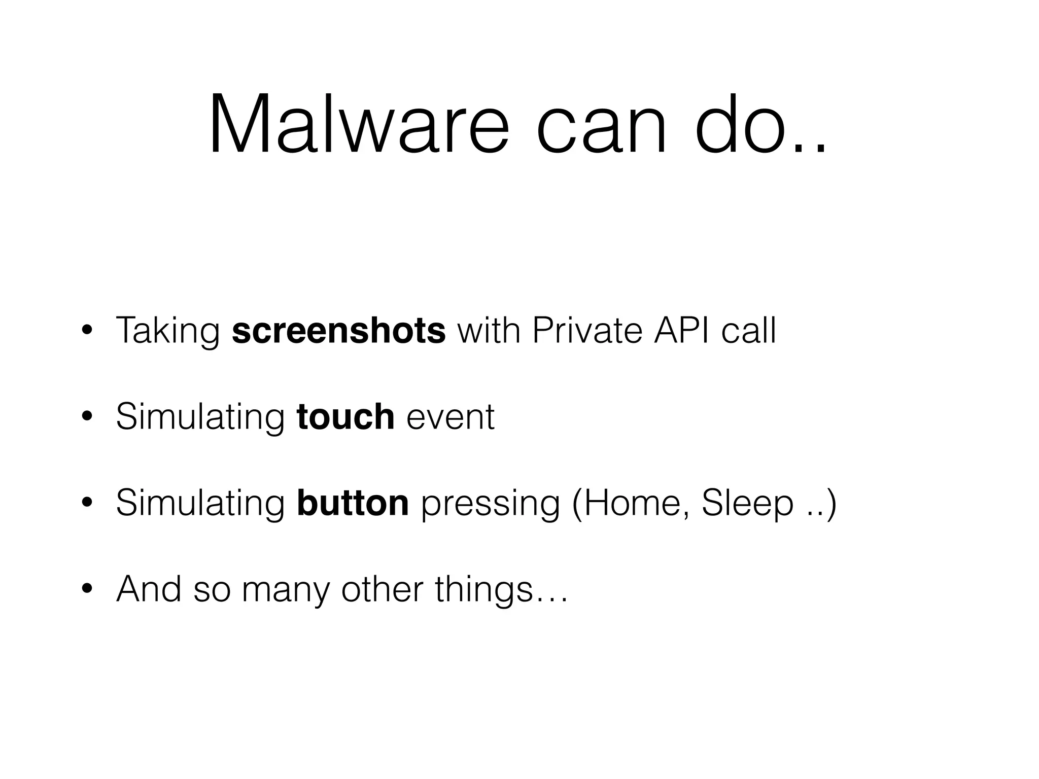 Malware can do..
• Taking screenshots with Private API call
• Simulating touch event
• Simulating button pressing (Home, Sleep ..)
• And so many other things…
 