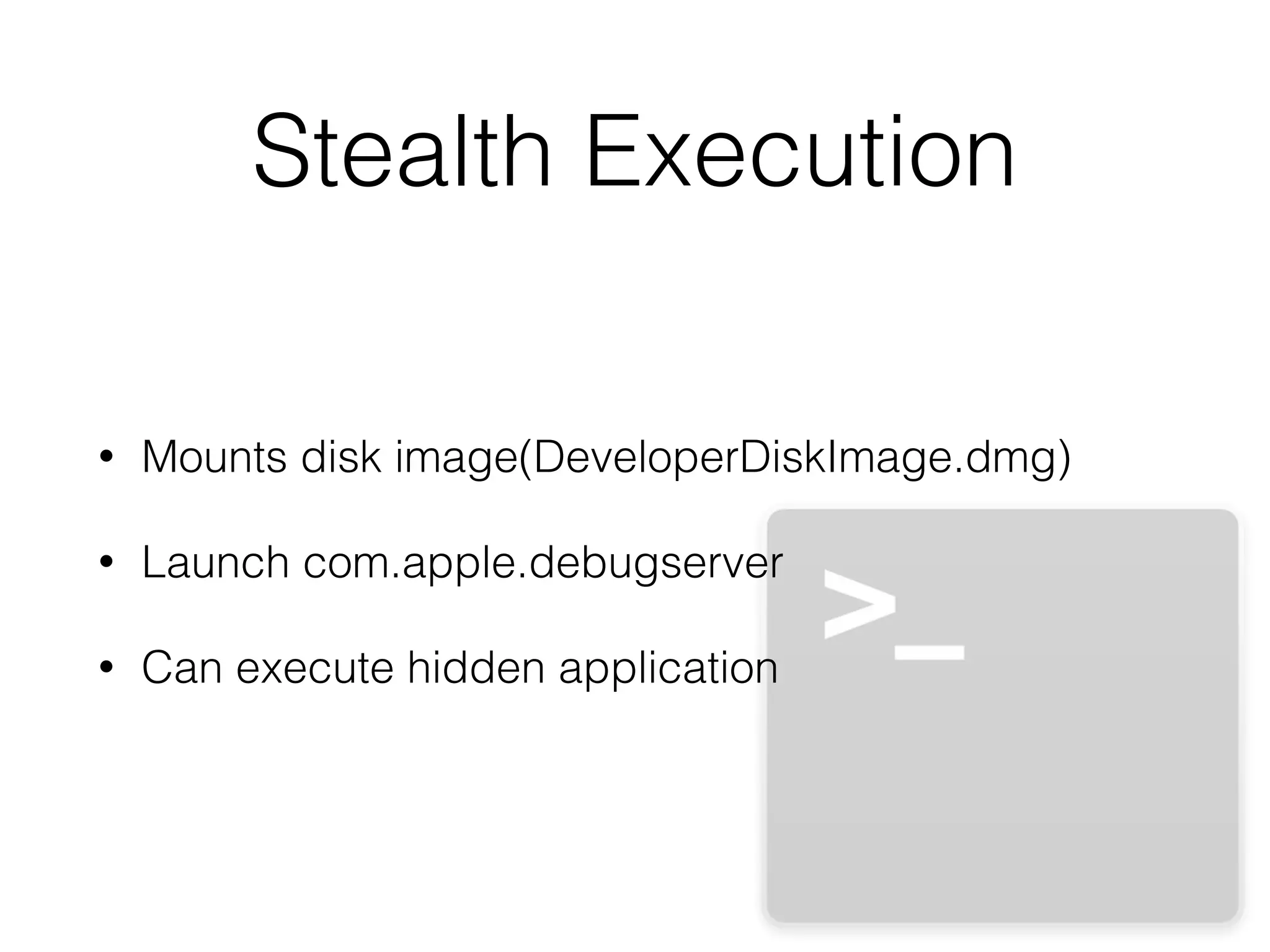 Stealth Execution
• Mounts disk image(DeveloperDiskImage.dmg)
• Launch com.apple.debugserver
• Can execute hidden application
 