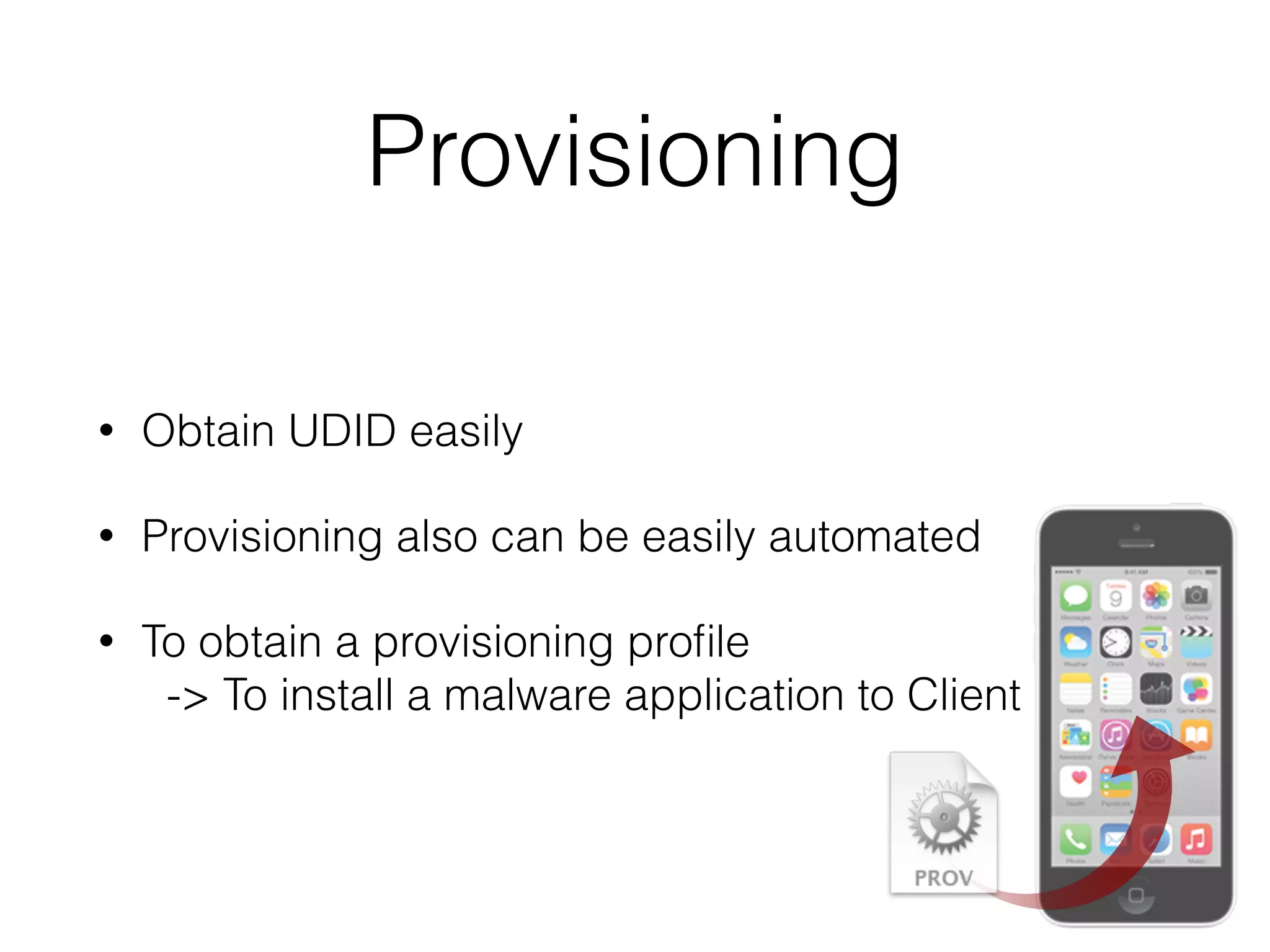 Provisioning
• Obtain UDID easily
• Provisioning also can be easily automated
• To obtain a provisioning proﬁle 
-> To install a malware application to Client
 