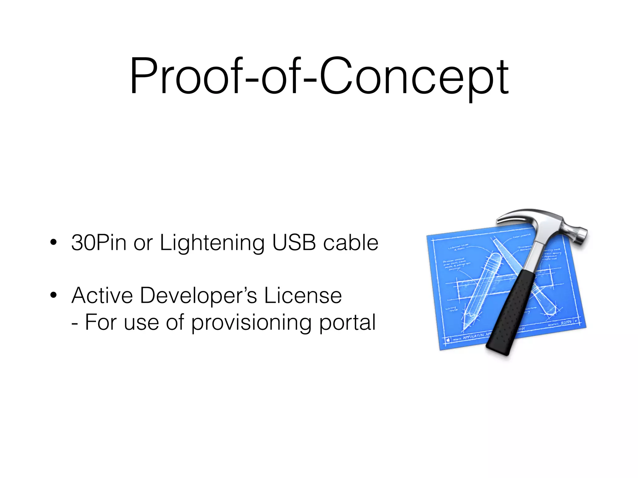 Proof-of-Concept
• 30Pin or Lightening USB cable
• Active Developer’s License 
- For use of provisioning portal
 