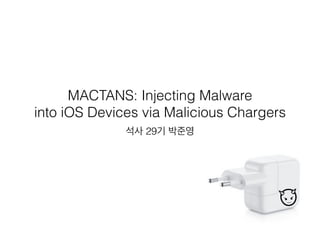 MACTANS: Injecting Malware 
into iOS Devices via Malicious Chargers
석사 29기 박준영
 