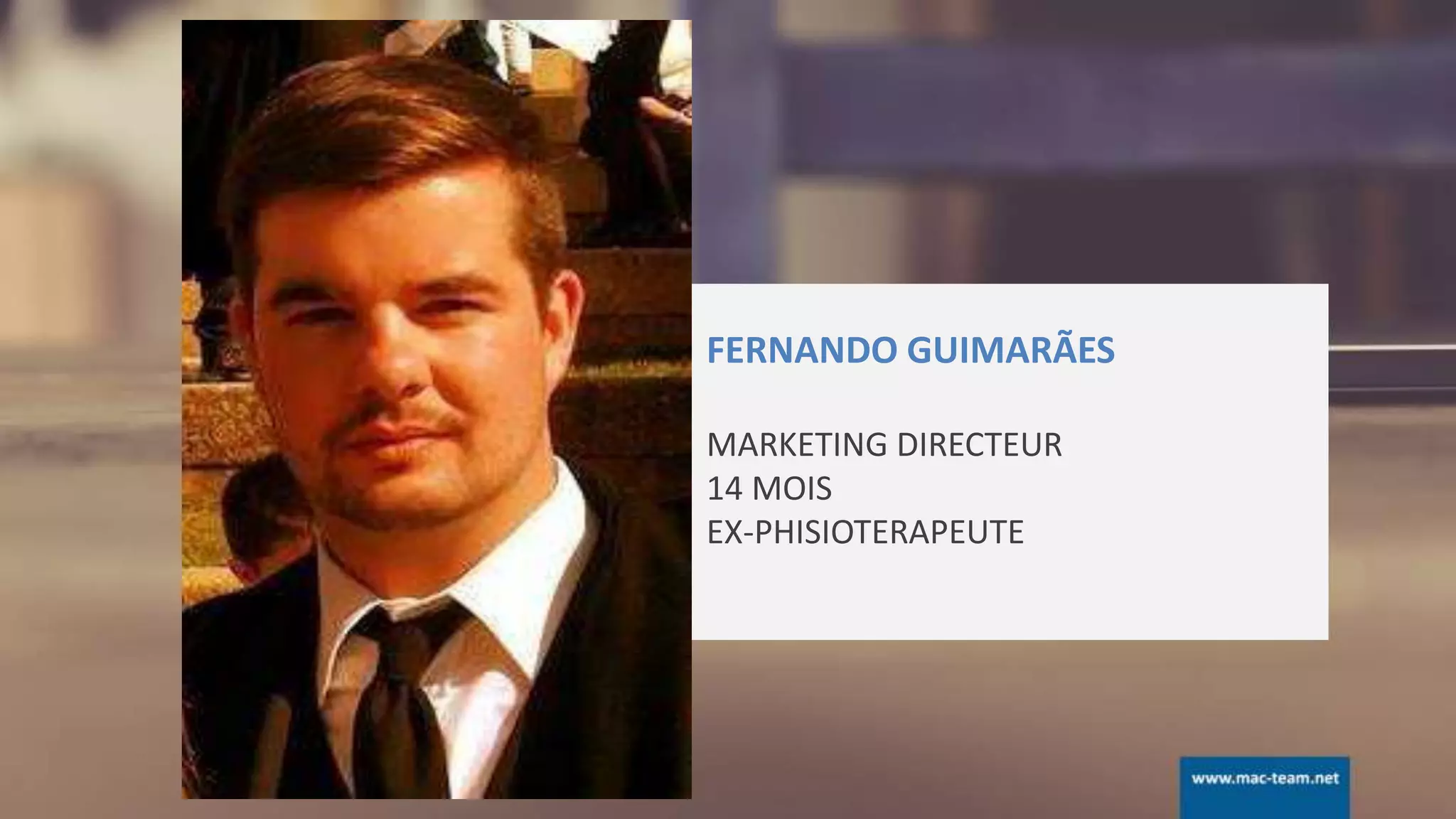 FERNANDO GUIMARÃES
MARKETING DIRECTEUR
14 MOIS
EX-PHISIOTERAPEUTE
 