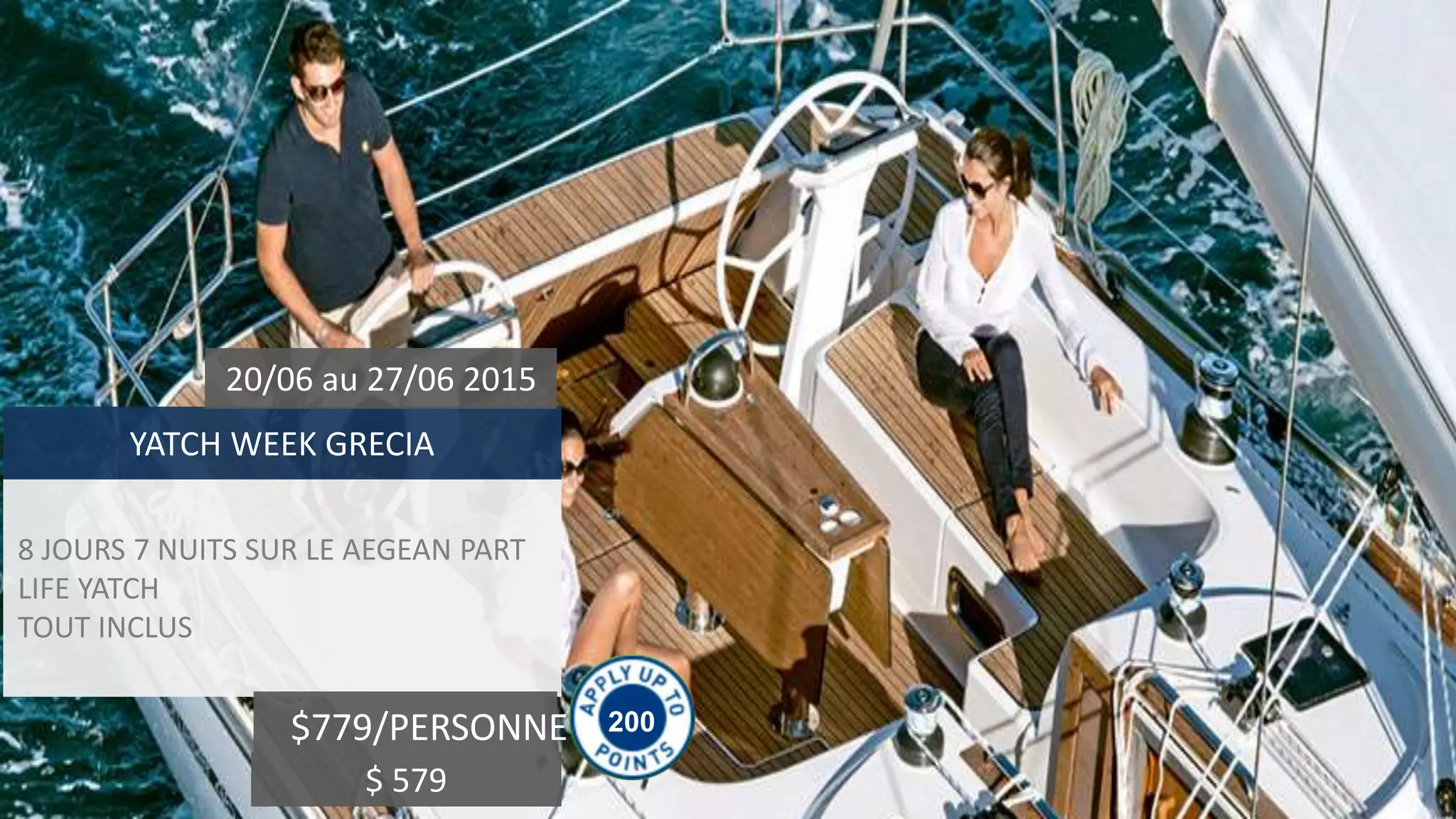 8 JOURS 7 NUITS SUR LE AEGEAN PART
LIFE YATCH
TOUT INCLUS
YATCH WEEK GRECIA
20/06 au 27/06 2015
$779/PERSONNE 200
$ 579
 